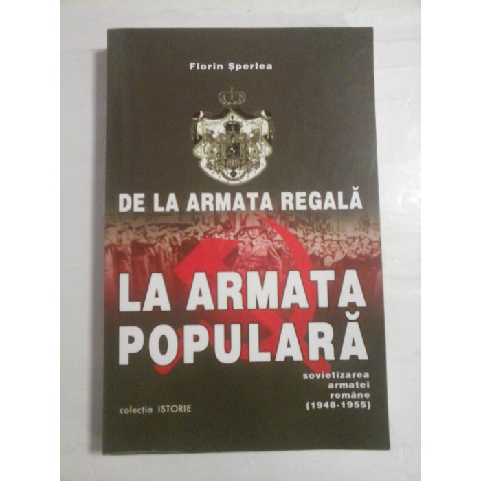 DE LA ARMATA REGALA LA ARMATA POPULARA sovietizarea armatei romane (1948-1955) - Florin SPERLEA DE LA ARMATA REGALA LA ARMATA POPULARA sovietizarea armatei romane (1948-1955) - Florin SPERLEA